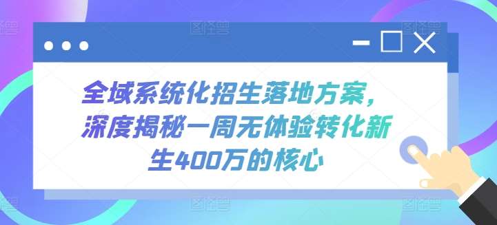 全域系统化招生落地方案，深度揭秘一周无体验转化新生400万的核心-讯领网创