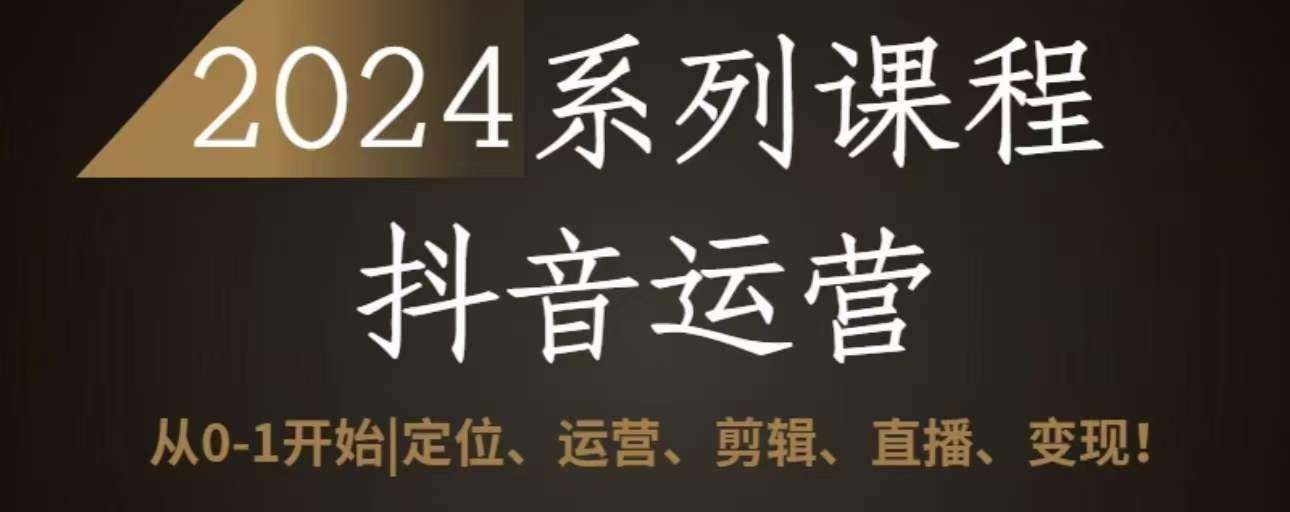 2024抖音运营全套系列课程，从0-1开始，定位、运营、剪辑、直播、变现-讯领网创