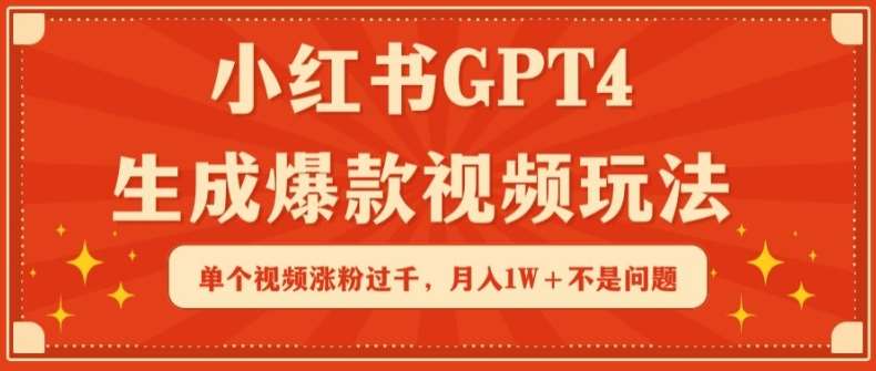 小红书GPT4生成爆款视频玩法，单个视频涨粉过千，月入1W+不是问题【揭秘】-讯领网创