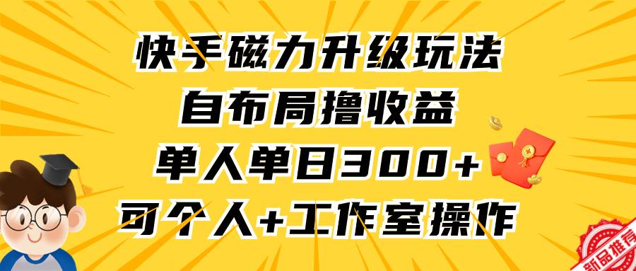 快手磁力升级玩法，自布局撸收益，单人单日300+，个人工作室均可操作-讯领网创