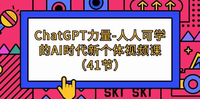 （9670期）ChatGPT-力量-人人可学的AI时代新个体视频课（41节）-讯领网创