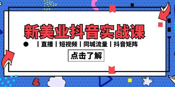 （8962期）新美业抖音实战课丨直播丨短视频丨同城流量丨抖音矩阵（30节课）-讯领网创