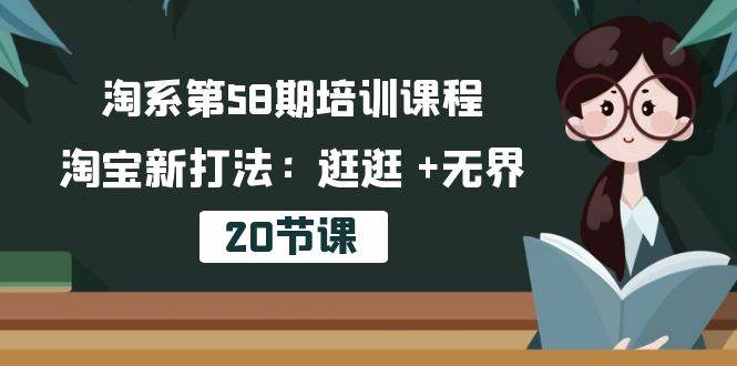 （10491期）淘系第58期培训课程，淘宝新打法：逛逛 +无界（20节课）-讯领网创