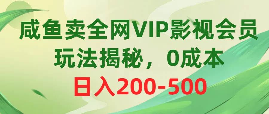 咸鱼卖全网VIP影视会员，玩法揭秘，0成本日入200-500-讯领网创