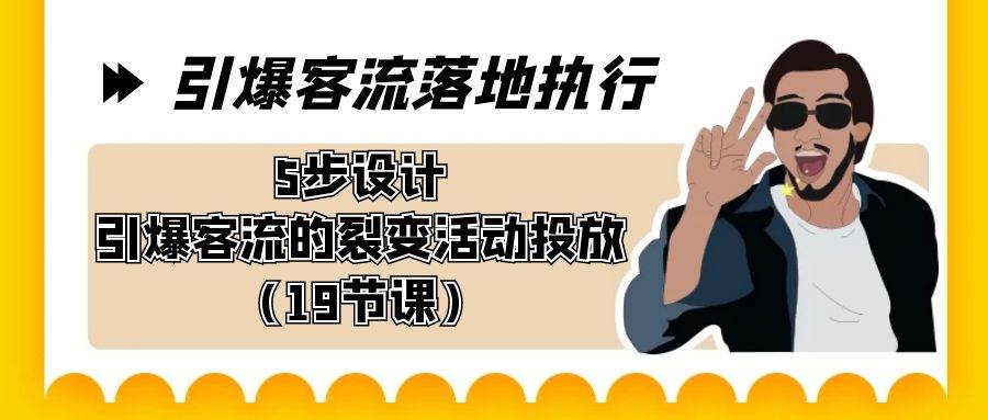 （8894期）引爆-客流落地执行，5步设计引爆客流的裂变活动投放（19节课）-讯领网创