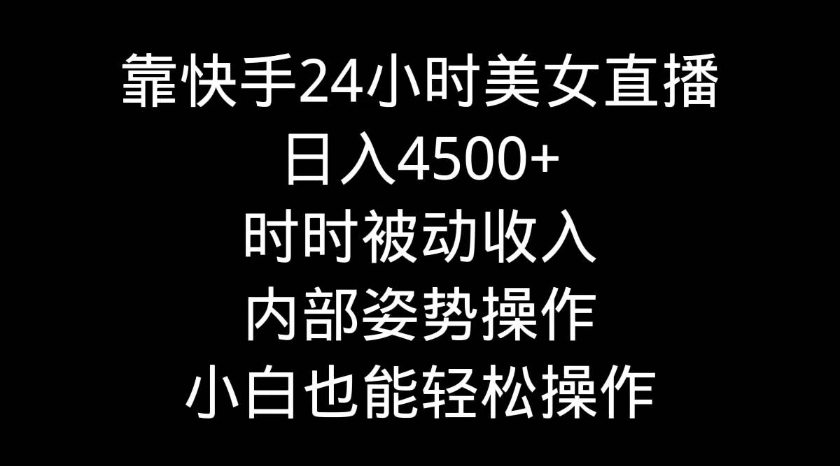 靠快手24小时美女直播，日入4500+，时时被动收入，内部姿势操作，小白也…-讯领网创