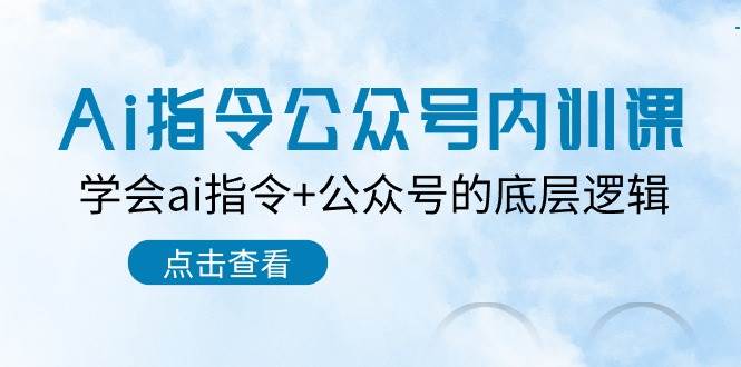 Ai指令公众号内训课：学会ai指令+公众号的底层逻辑（7节课）-讯领网创