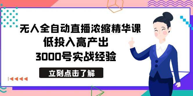 最新无人全自动直播浓缩精华课，低投入高产出，3000号实战经验-讯领网创