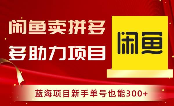 （8452期）闲鱼卖拼多多助力项目，蓝海项目新手单号也能300+-讯领网创