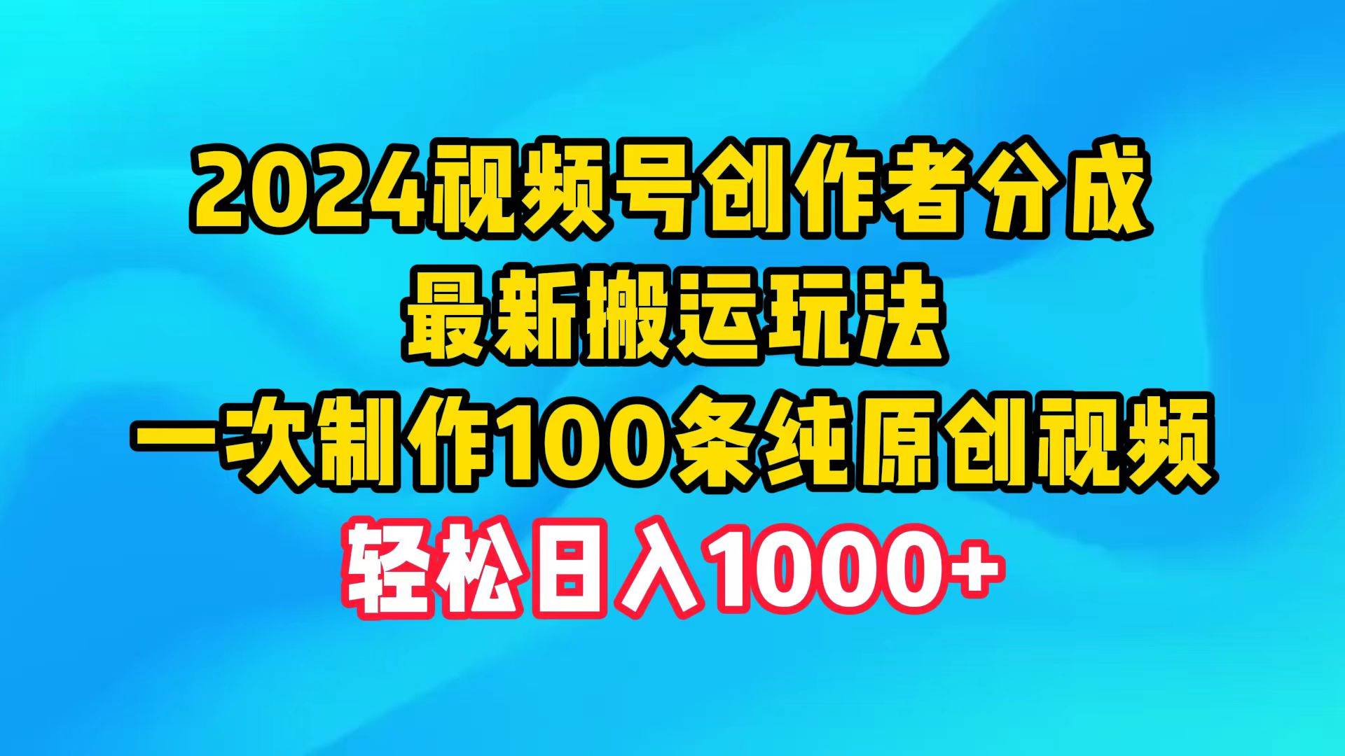 2024视频号创作者分成，最新搬运玩法，一次制作100条纯原创视频，日入1000+-讯领网创