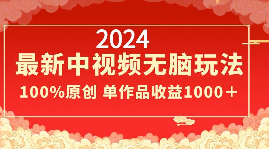 （8928期）2024最新中视频无脑玩法，作品制作简单，100%原创，单作品收益1000＋-讯领网创