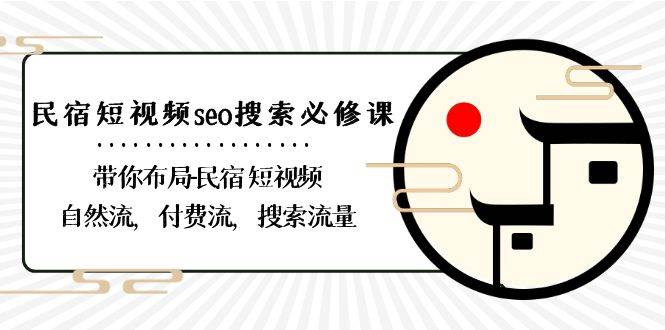 民宿短视频seo搜索必修课：带你布局民宿短视频自然流，付费流，搜索流量-讯领网创