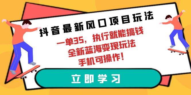 （9948期）抖音最新风口项目玩法，一单35，执行就能搞钱 全新蓝海变现玩法 手机可操作-讯领网创