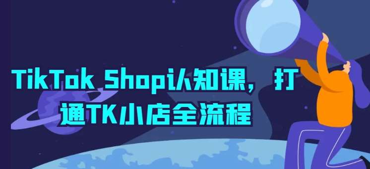 TikTok Shop认知课，打通TK小店全流程-讯领网创