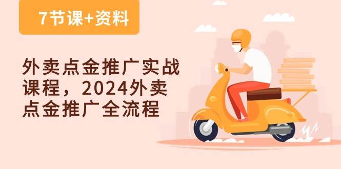 外卖点金推广实战课程，2024外卖点金推广全流程（7节课+资料）-讯领网创