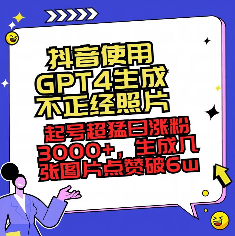 抖音使用GPT4生成不正经照片，起号超猛日涨粉3000+，生成几张图片点赞破6w+-讯领网创