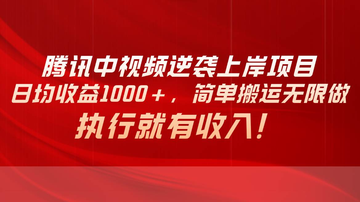 腾讯中视频项目，日均收益1000+，简单搬运无限做，执行就有收入-讯领网创