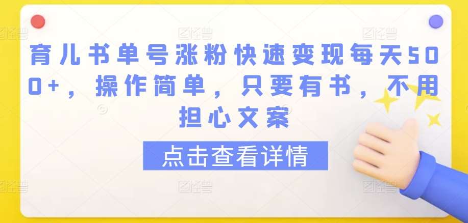 育儿书单号涨粉快速变现每天500+，操作简单，只要有书，不用担心文案【揭秘】-讯领网创