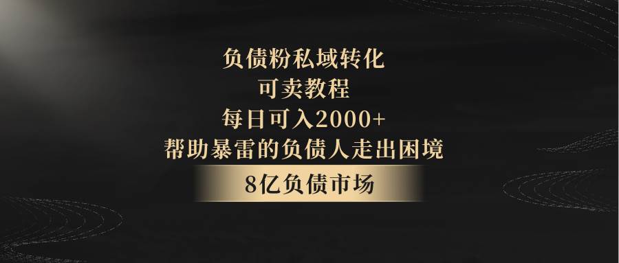 负债粉私域转化，可卖教程，每日可入2000+，无需经验-讯领网创