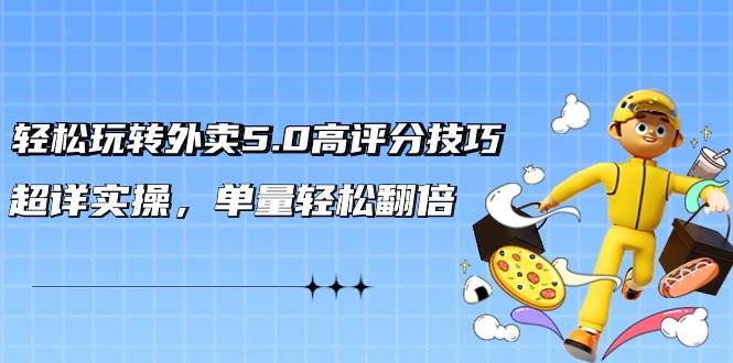 （9194期）轻松玩转外卖5.0高评分技巧，超详实操，单量轻松翻倍（21节视频课）-讯领网创