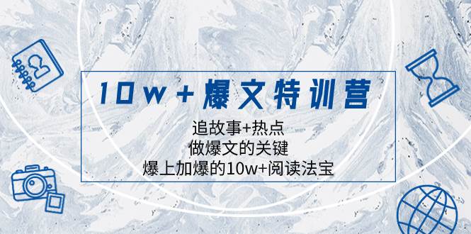 10w+爆文特训营，追故事+热点，做爆文的关键  爆上加爆的10w+阅读法宝-讯领网创