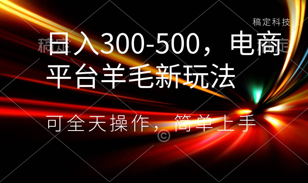 （8495期）日入300-500，电商平台羊毛新玩法，可全天操作，简单上手-讯领网创