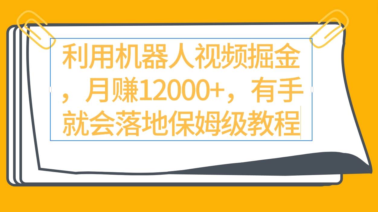 利用机器人视频掘金月赚12000+，有手就会落地保姆级教程-讯领网创