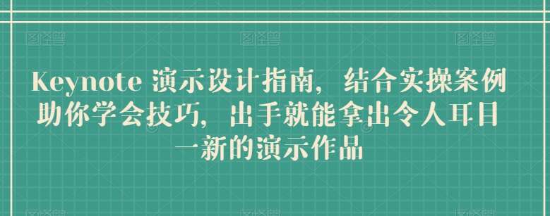 Keynote 演示设计指南，结合实操案例助你学会技巧，出手就能拿出令人耳目一新的演示作品-讯领网创