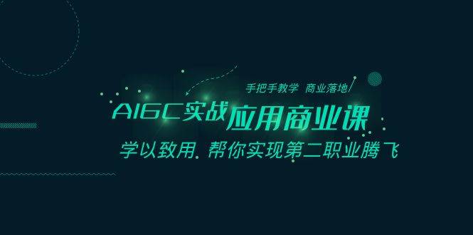 AIGC实战应用商业课：手把手教学 商业落地 学以致用 帮你实现第二职业腾飞-讯领网创