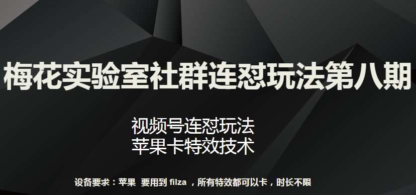 梅花实验室社群连怼玩法第八期，视频号连怼玩法 苹果卡特效技术【揭秘】-讯领网创