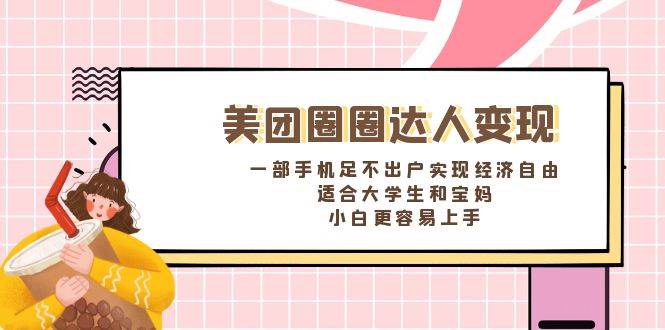 （8598期）美团圈圈达人变现，一部手机足不出户实现经济自由。适合大学生和宝妈，…-讯领网创