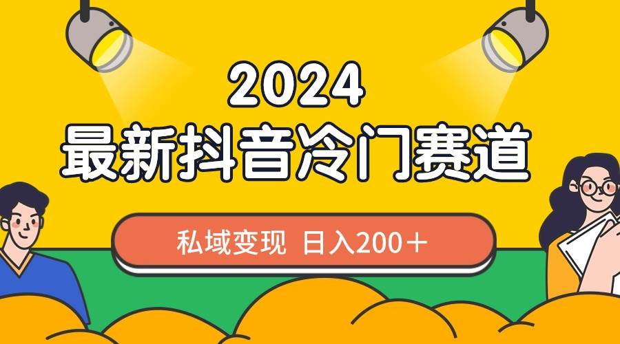 2024抖音最新冷门赛道，私域变现轻松日入200＋，作品制作简单，流量爆炸-讯领网创