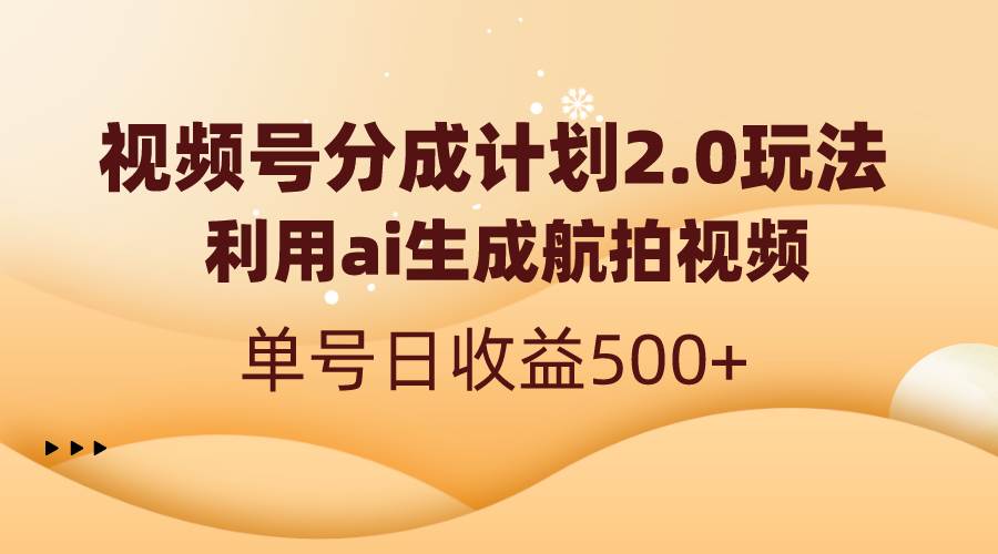 视频号分成计划2.0，利用ai生成航拍视频，单号日收益500+-讯领网创