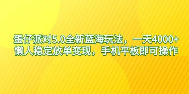 （9127期）蛋仔派对5.0全新蓝海玩法，一天4000+，懒人稳定放单变现，手机平板即可…-讯领网创