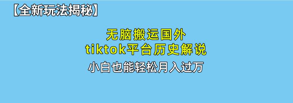 （10326期）无脑搬运国外tiktok历史解说 无需剪辑，简单操作，轻松实现月入过万-讯领网创