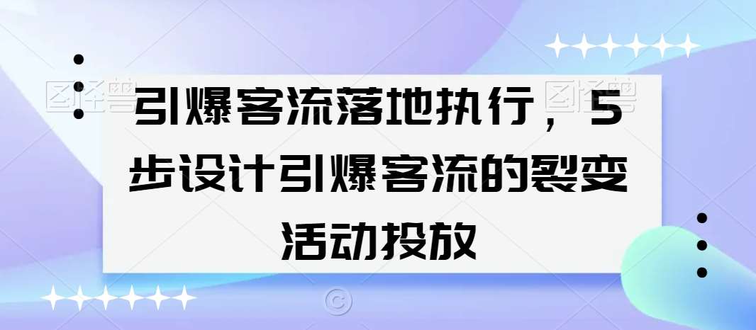 引爆客流落地执行，5步设计引爆客流的裂变活动投放-讯领网创