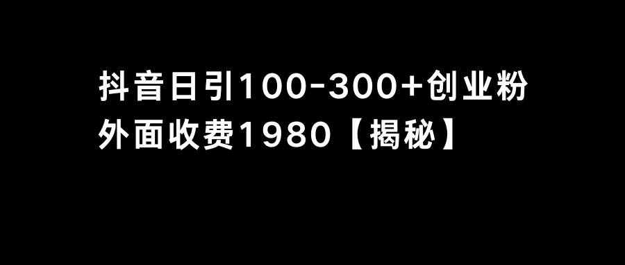 （8816期）抖音引流创业粉单日100-300创业粉-讯领网创