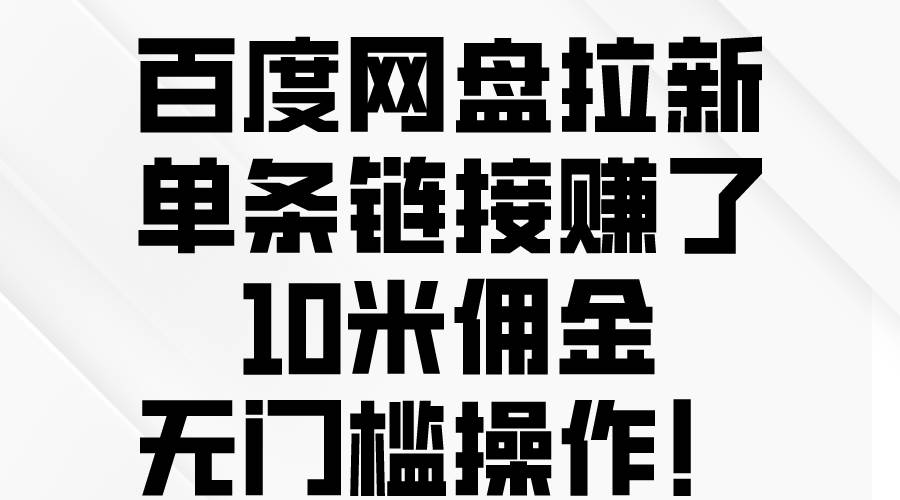 百度网盘拉新，单条链接赚了10米佣金，无门槛操作！-讯领网创