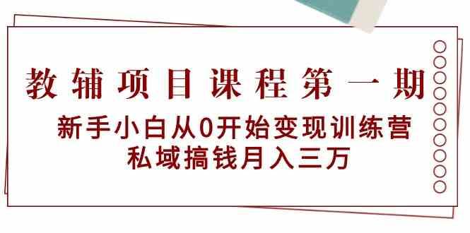 教辅项目课程第一期：新手小白从0开始变现训练营 私域搞钱月入三万-讯领网创