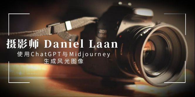 （8717期）摄影师 Daniel Laan 使用ChatGPT与Midjourney生成风光图像-中英字幕-讯领网创