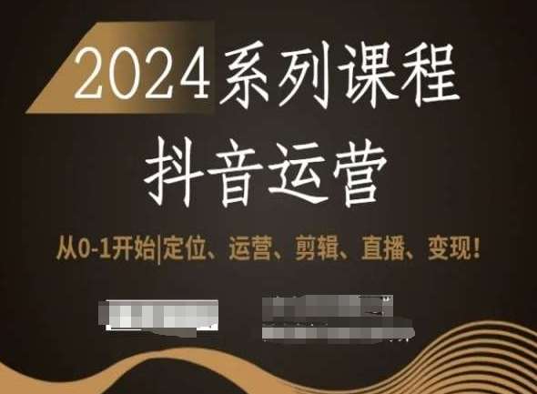 2024抖音运营全套系列课程，从0-1开始，定位、运营、剪辑、直播、变现！-讯领网创