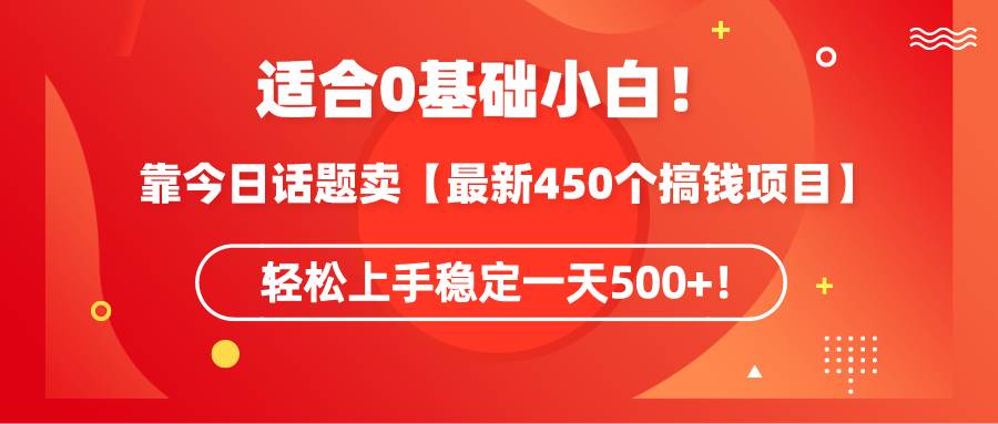 适合0基础小白！靠今日话题卖【最新450个搞钱方法】轻松上手稳定一天500+！-讯领网创