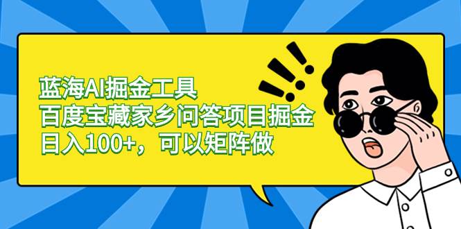 蓝海AI掘金工具百度宝藏家乡问答项目掘金，日入100+，可以矩阵做-讯领网创