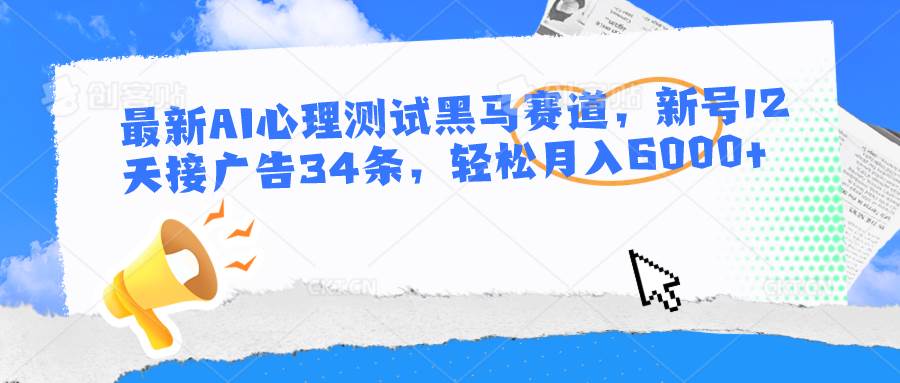 最新AI心理测试黑马赛道，新号12天接广告34条，轻松月入6000+-讯领网创