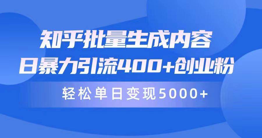 （9980期）知乎批量生成内容，日暴力引流400+创业粉，轻松单日变现5000+-讯领网创