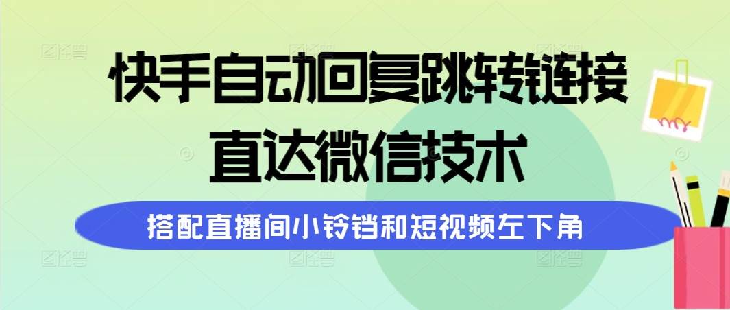 快手自动回复跳转链接，直达微信技术，搭配直播间小铃铛和短视频左下角-讯领网创