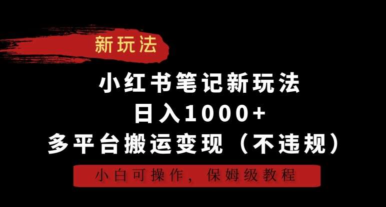 小红书笔记新玩法，日入1000+，多平台搬运变现（不违规），小白可操作，保姆级教程【揭秘】-讯领网创