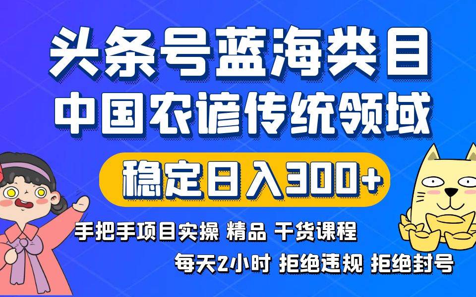 （8595期）头条号蓝海类目传统和农谚领域实操精品课程拒绝违规封号稳定日入300+-讯领网创