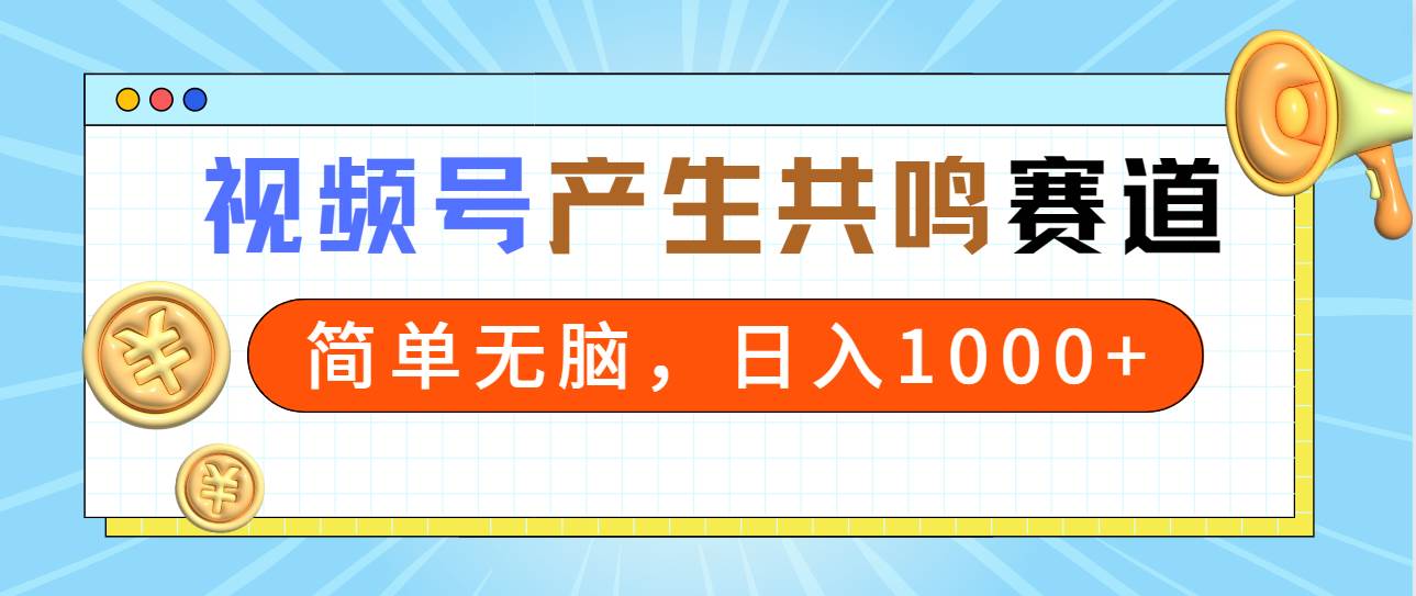 2024年视频号，产生共鸣赛道，简单无脑，一分钟一条视频，日入1000+-讯领网创