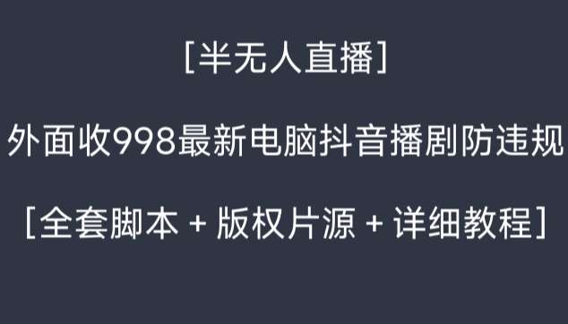 外面收998最新半无人直播电脑抖音播剧防违规【全套脚本＋版权片源＋详细教程】-讯领网创